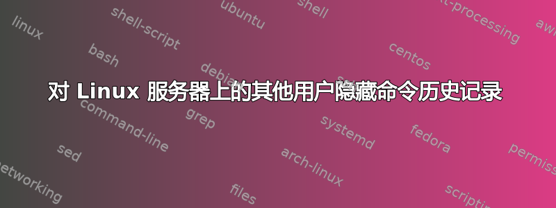 对 Linux 服务器上的其他用户隐藏命令历史记录