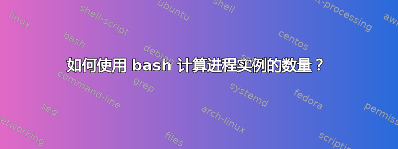 如何使用 bash 计算进程实例的数量？