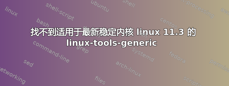 找不到适用于最新稳定内核 linux 11.3 的 linux-tools-generic 