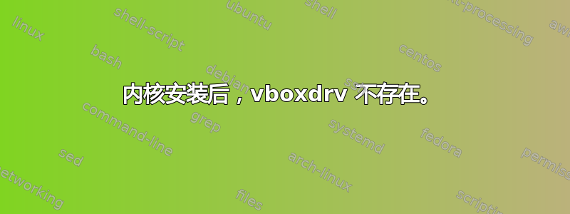 内核安装后，vboxdrv 不存在。