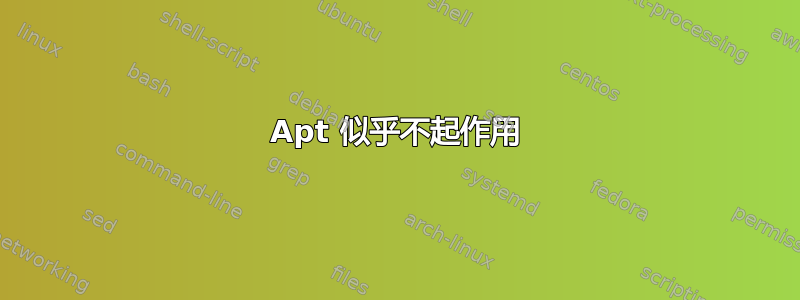 Apt 似乎不起作用