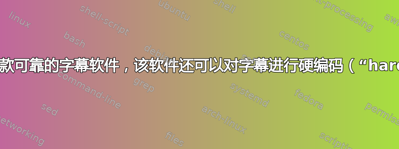 给我推荐一款可靠的字幕软件，该软件还可以对字幕进行硬编码（“hardsubs”）