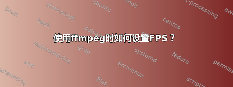 使用ffmpeg时如何设置FPS？