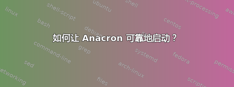 如何让 Anacron 可靠地启动？