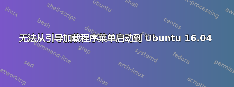 无法从引导加载程序菜单启动到 Ubuntu 16.04