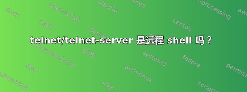 telnet/telnet-server 是远程 shell 吗？