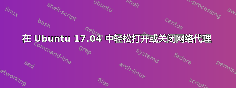 在 Ubuntu 17.04 中轻松打开或关闭网络代理