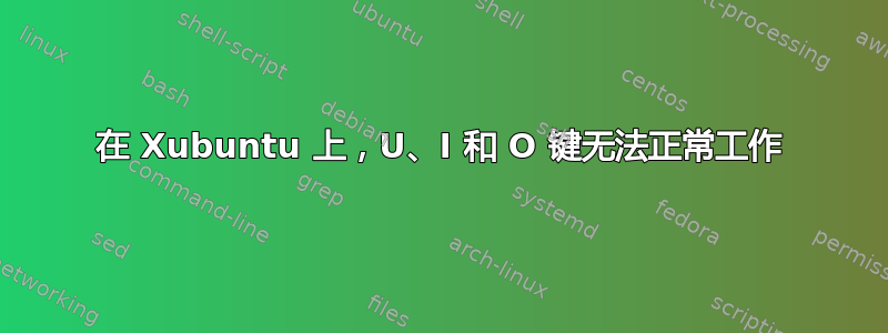 在 Xubuntu 上，U、I 和 O 键无法正常工作