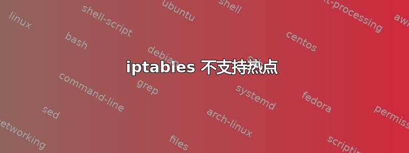 iptables 不支持热点