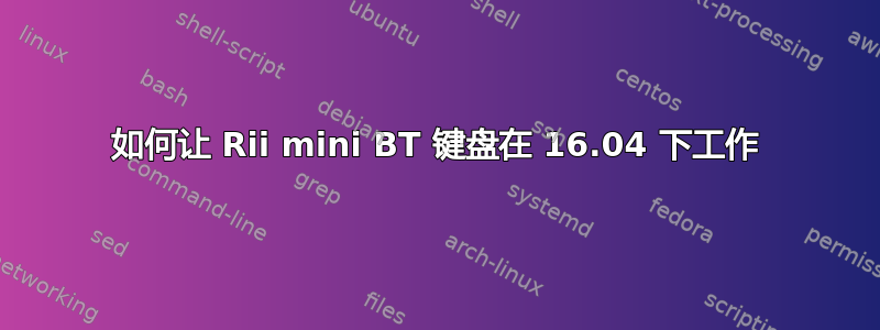 如何让 Rii mini BT 键盘在 16.04 下工作