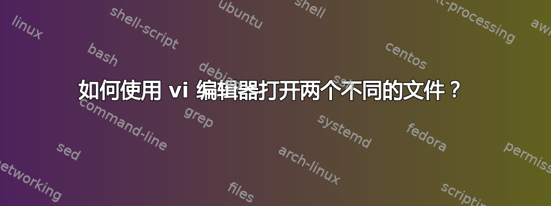 如何使用 vi 编辑器打开两个不同的文件？