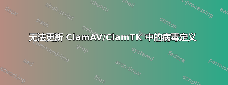 无法更新 ClamAV/ClamTK 中的病毒定义