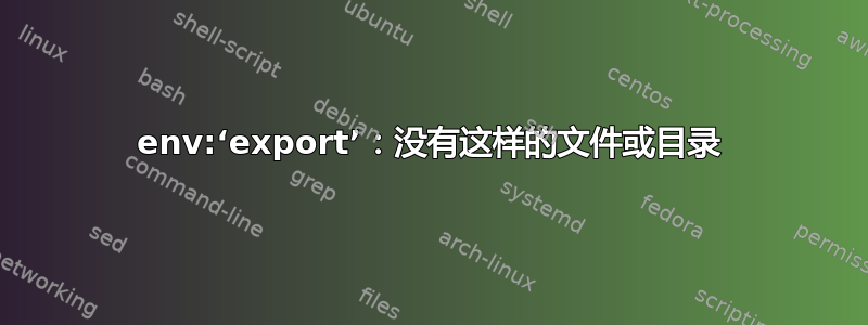 env:‘export’：没有这样的文件或目录