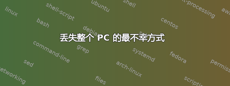 丢失整个 PC 的最不幸方式 