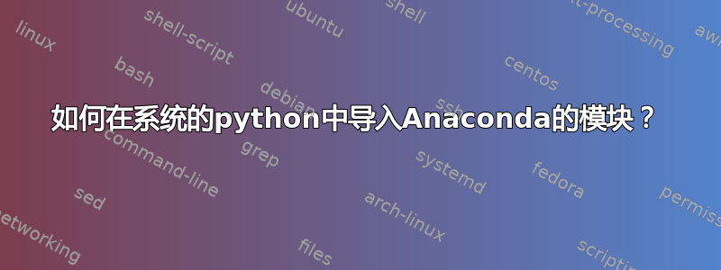 如何在系统的python中导入Anaconda的模块？