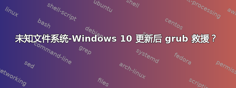 未知文件系统-Windows 10 更新后 grub 救援？