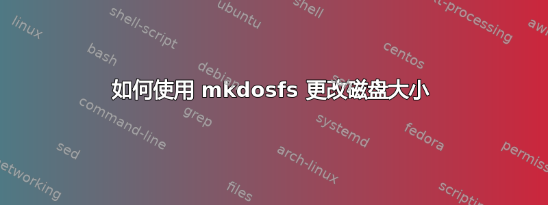 如何使用 mkdosfs 更改磁盘大小