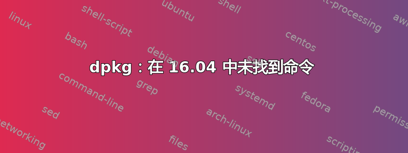 dpkg：在 16.04 中未找到命令