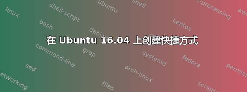 在 Ubuntu 16.04 上创建快捷方式