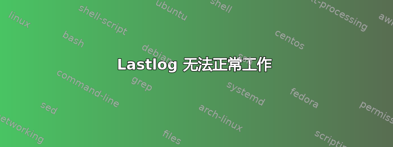 Lastlog 无法正常工作