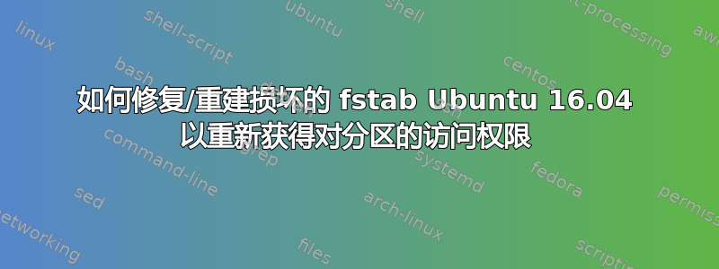 如何修复/重建损坏的 fstab Ubuntu 16.04 以重新获得对分区的访问权限