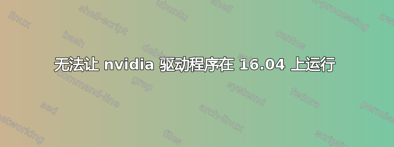 无法让 nvidia 驱动程序在 16.04 上运行