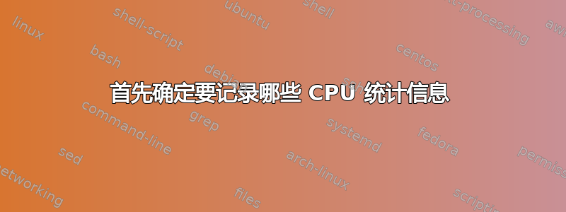 首先确定要记录哪些 CPU 统计信息