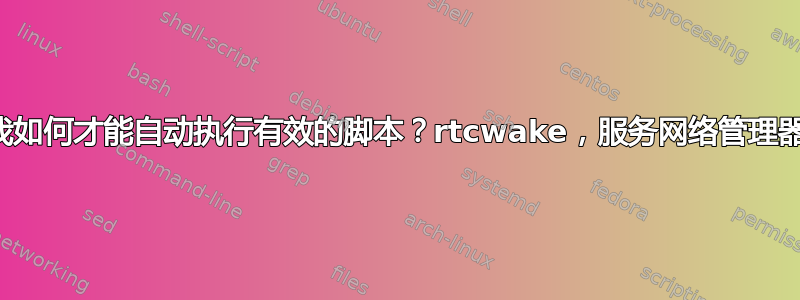 我如何才能自动执行有效的脚本？rtcwake，服务网络管理器