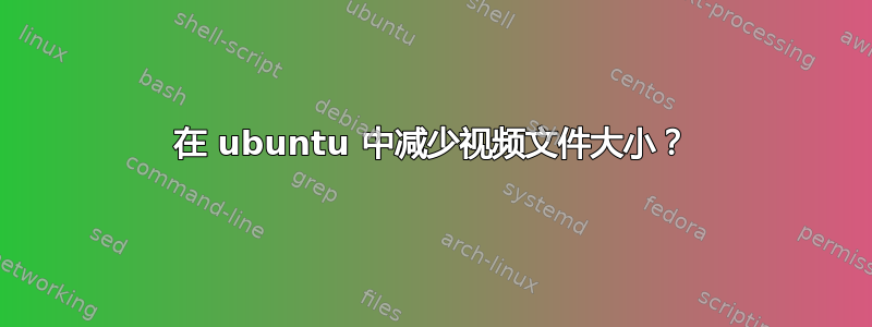 在 ubuntu 中减少视频文件大小？