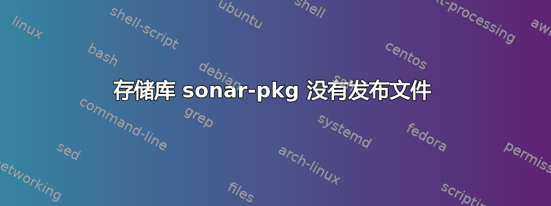 存储库 sonar-pkg 没有发布文件