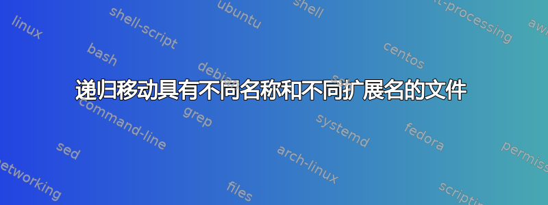 递归移动具有不同名称和不同扩展名的文件