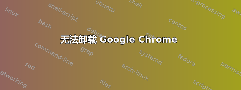 无法卸载 Google Chrome