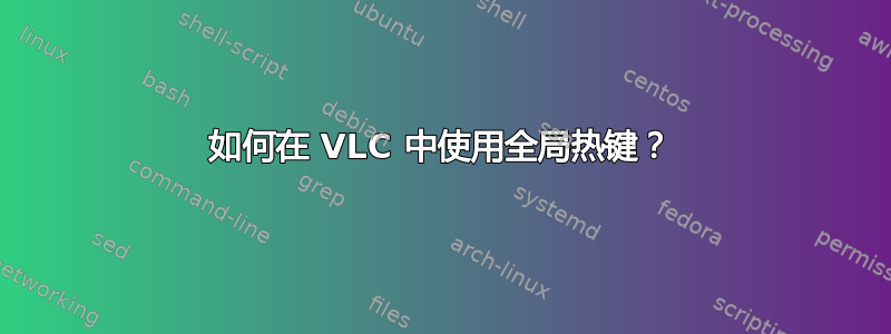 如何在 VLC 中使用全局热键？