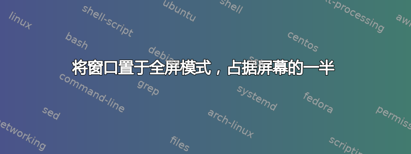 将窗口置于全屏模式，占据屏幕的一半