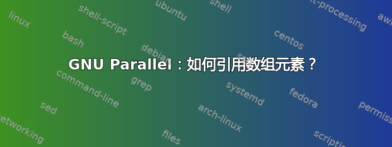 GNU Parallel：如何引用数组元素？