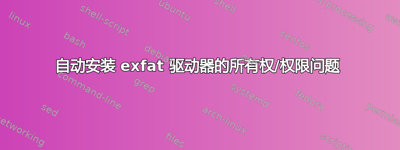 自动安装 exfat 驱动器的所有权/权限问题