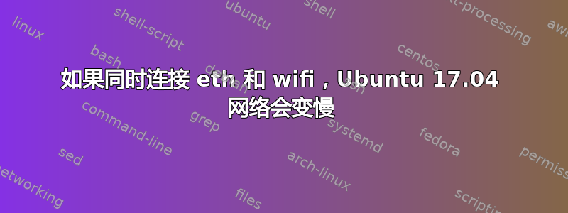 如果同时连接 eth 和 wifi，Ubuntu 17.04 网络会变慢