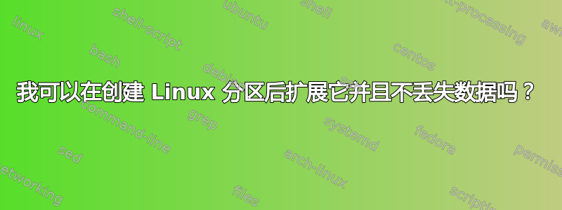 我可以在创建 Linux 分区后扩展它并且不丢失数据吗？