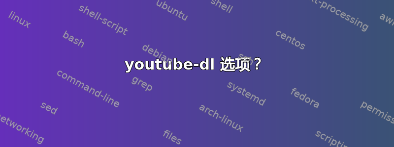 youtube-dl 选项？