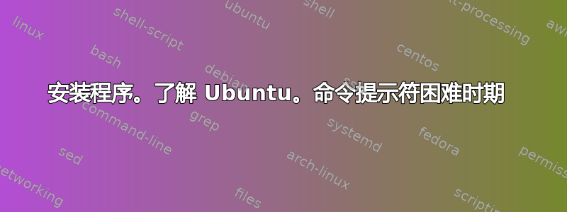 安装程序。了解 Ubuntu。命令提示符困难时期 