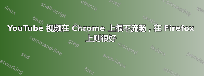 YouTube 视频在 Chrome 上很不流畅，在 Firefox 上则很好