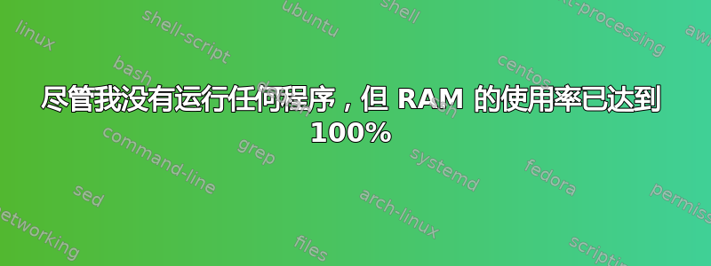 尽管我没有运行任何程序，但 RAM 的使用率已达到 100%