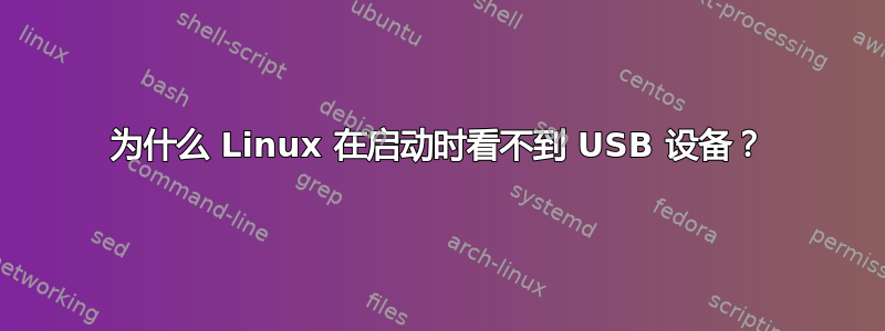 为什么 Linux 在启动时看不到 USB 设备？