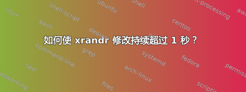 如何使 xrandr 修改持续超过 1 秒？