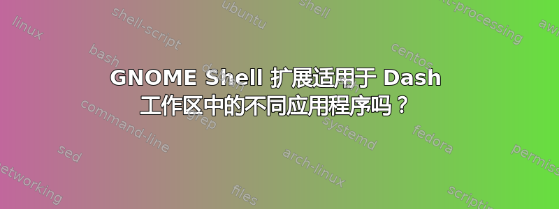 GNOME Shell 扩展适用于 Dash 工作区中的不同应用程序吗？