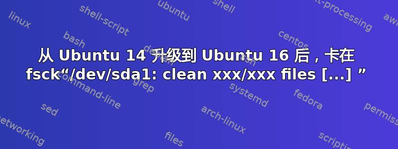 从 Ubuntu 14 升级到 Ubuntu 16 后，卡在 fsck“/dev/sda1: clean xxx/xxx files [...] ”