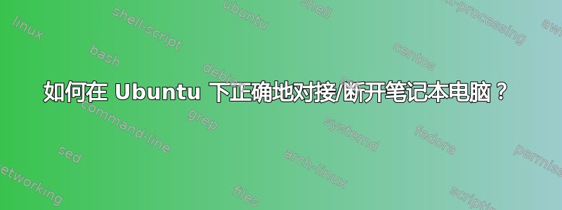 如何在 Ubuntu 下正确地对接/断开笔记本电脑？