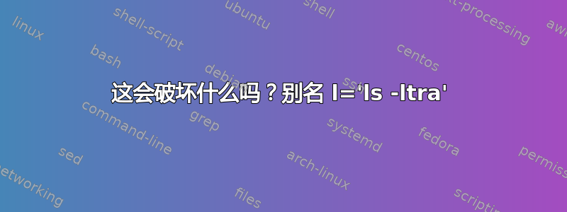 这会破坏什么吗？别名 l='ls -ltra'