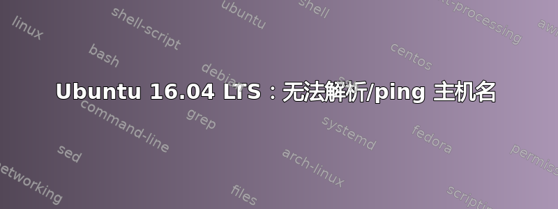 Ubuntu 16.04 LTS：无法解析/ping 主机名