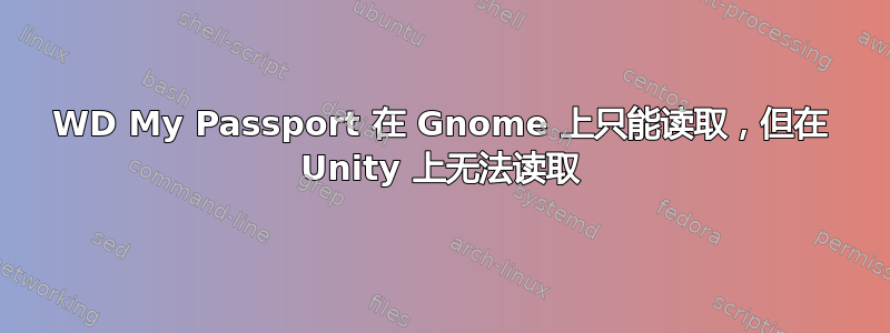 WD My Passport 在 Gnome 上只能读取，但在 Unity 上无法读取